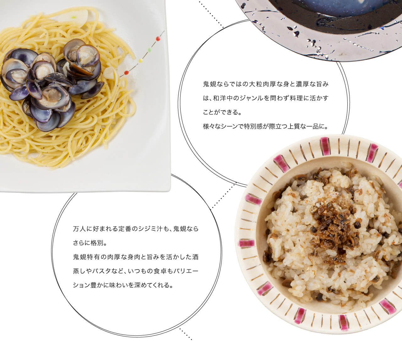 鬼蜆ならではの大粒肉厚な身と濃厚な旨みは、和洋中のジャンルを問わず料理に活かすことができる。様々なシーンで特別感が際立つ上質な一品に。